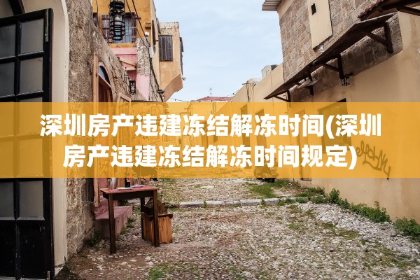 深圳房产违建冻结解冻时间(深圳房产违建冻结解冻时间规定)