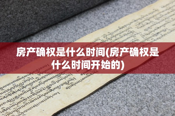 房产确权是什么时间(房产确权是什么时间开始的)