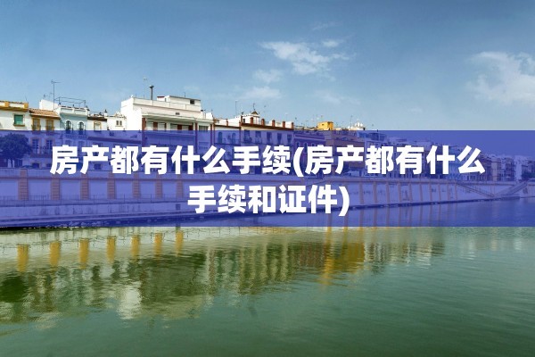 房产都有什么手续(房产都有什么手续和证件)