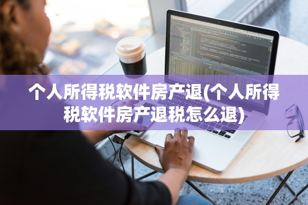 个人所得税软件房产退(个人所得税软件房产退税怎么退)