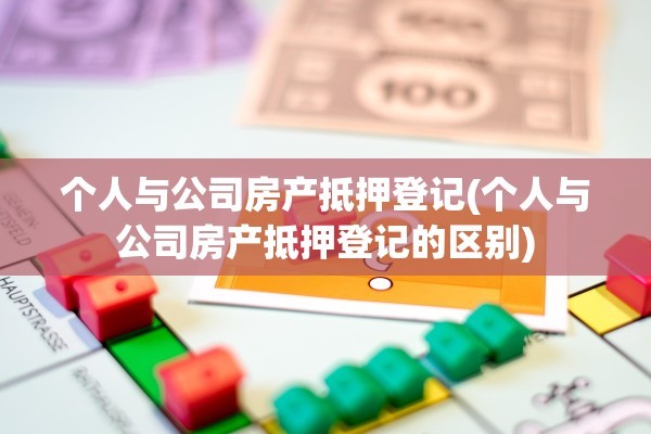 个人与公司房产抵押登记(个人与公司房产抵押登记的区别)