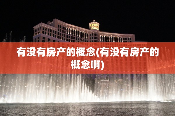有没有房产的概念(有没有房产的概念啊)