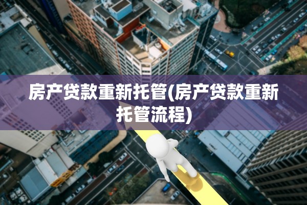 房产贷款重新托管(房产贷款重新托管流程)