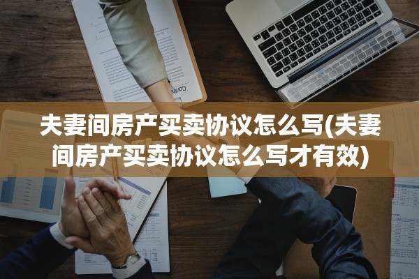 夫妻间房产买卖协议怎么写(夫妻间房产买卖协议怎么写才有效)