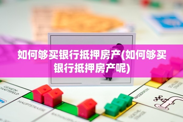 如何够买银行抵押房产(如何够买银行抵押房产呢)