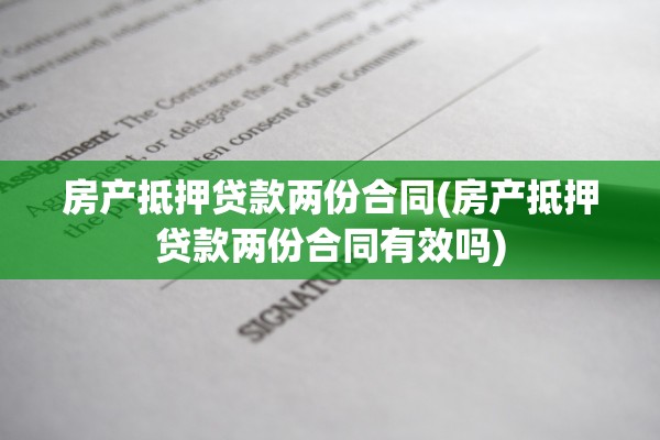 房产抵押贷款两份合同(房产抵押贷款两份合同有效吗)