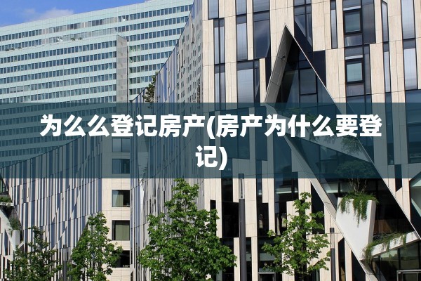 为么么登记房产(房产为什么要登记)