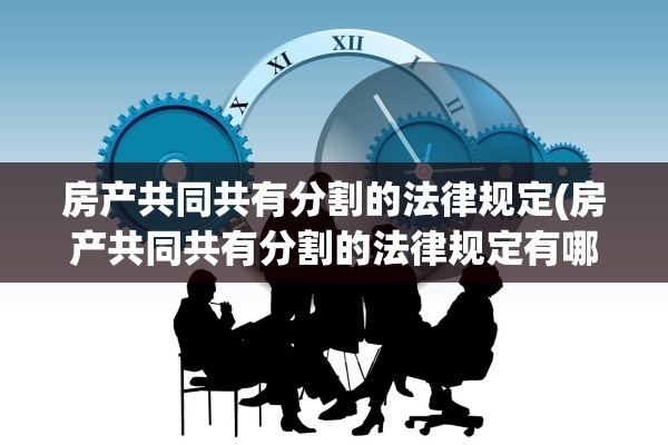 房产共同共有分割的法律规定(房产共同共有分割的法律规定有哪些)