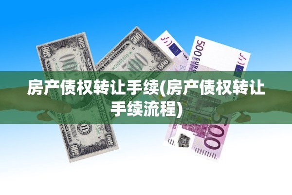 房产债权转让手续(房产债权转让手续流程)