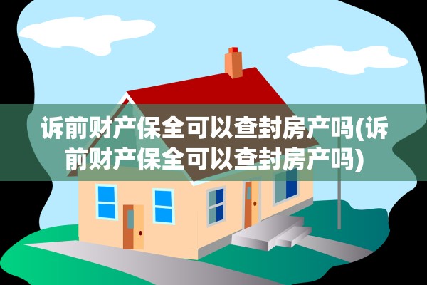 诉前财产保全可以查封房产吗(诉前财产保全可以查封房产吗)