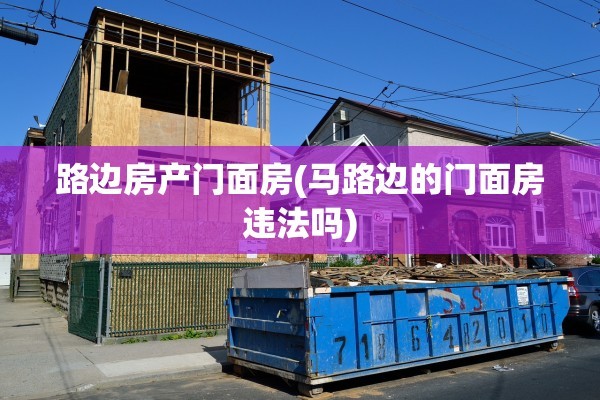 路边房产门面房(马路边的门面房违法吗)