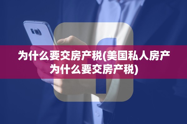 为什么要交房产税(美国私人房产为什么要交房产税)