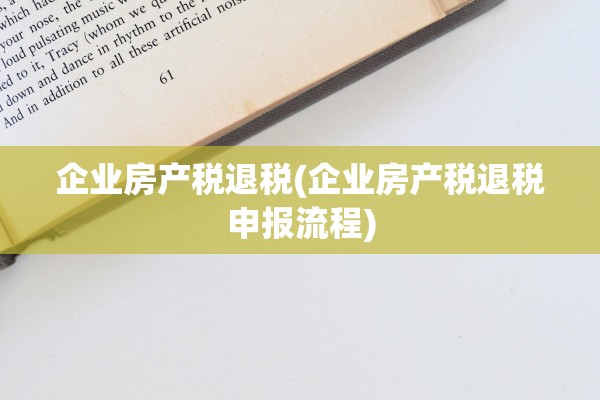企业房产税退税(企业房产税退税申报流程)