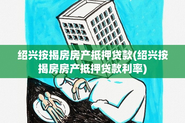 绍兴按揭房房产抵押贷款(绍兴按揭房房产抵押贷款利率)