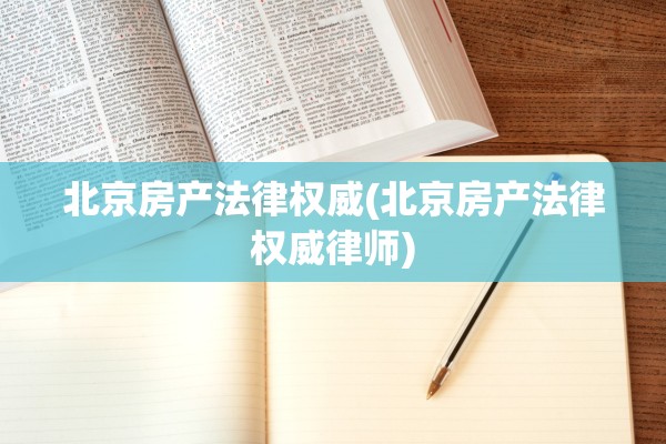 北京房产法律权威(北京房产法律权威律师)
