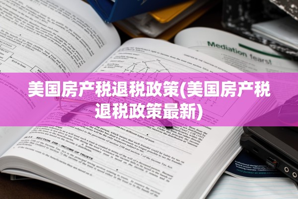 美国房产税退税政策(美国房产税退税政策最新)