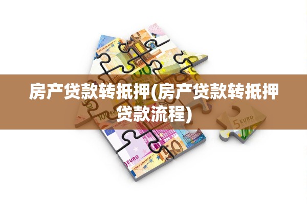 房产贷款转抵押(房产贷款转抵押贷款流程)