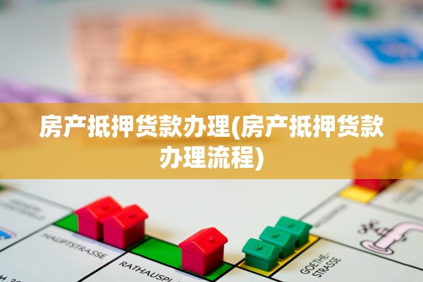 房产抵押货款办理(房产抵押货款办理流程)