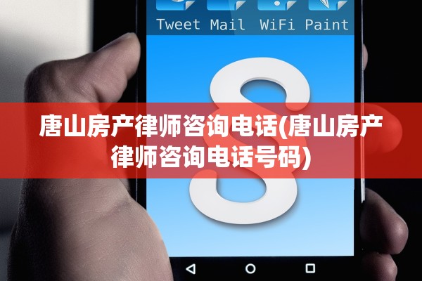 唐山房产律师咨询电话(唐山房产律师咨询电话号码)
