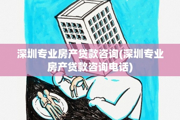 深圳专业房产贷款咨询(深圳专业房产贷款咨询电话)