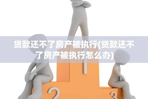 贷款还不了房产被执行(贷款还不了房产被执行怎么办)