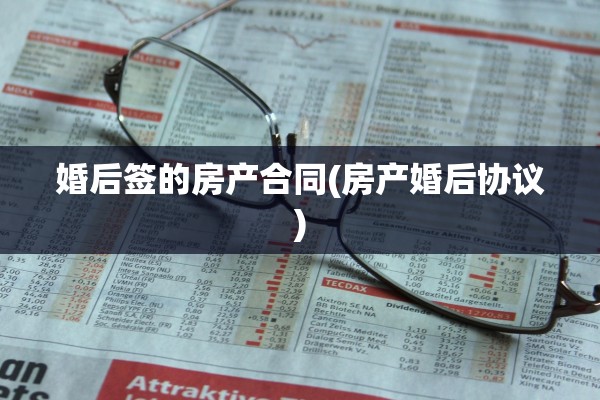 婚后签的房产合同(房产婚后协议)