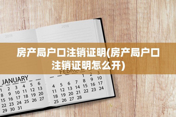 房产局户口注销证明(房产局户口注销证明怎么开)