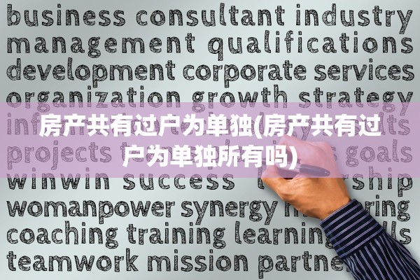 房产共有过户为单独(房产共有过户为单独所有吗)
