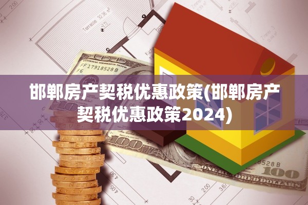 邯郸房产契税优惠政策(邯郸房产契税优惠政策2024)
