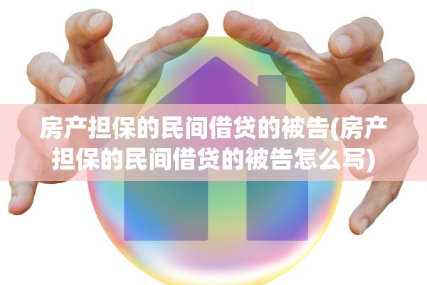 房产担保的民间借贷的被告(房产担保的民间借贷的被告怎么写)