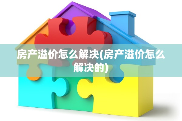 房产溢价怎么解决(房产溢价怎么解决的)