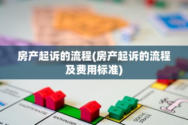 房产起诉的流程(房产起诉的流程及费用标准)