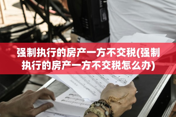 强制执行的房产一方不交税(强制执行的房产一方不交税怎么办)