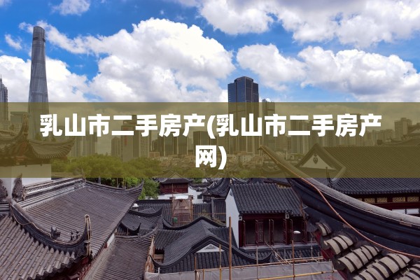 乳山市二手房产(乳山市二手房产网)