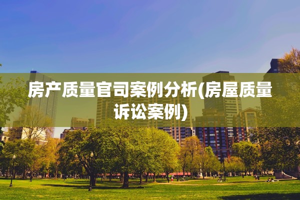 房产质量官司案例分析(房屋质量诉讼案例)
