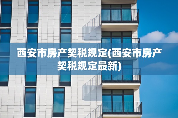 西安市房产契税规定(西安市房产契税规定最新)