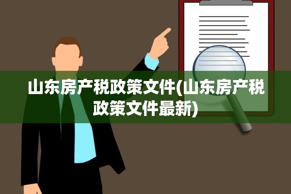 山东房产税政策文件(山东房产税政策文件最新)