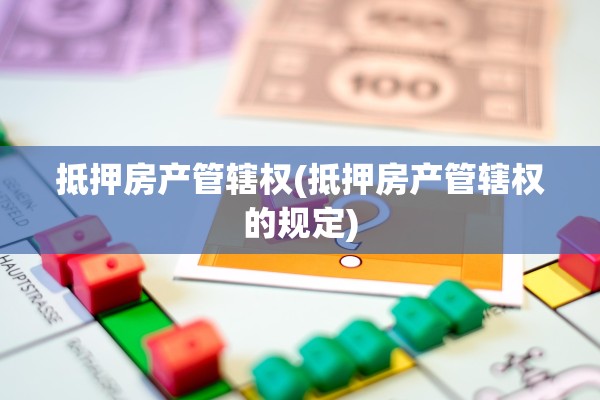 抵押房产管辖权(抵押房产管辖权的规定)