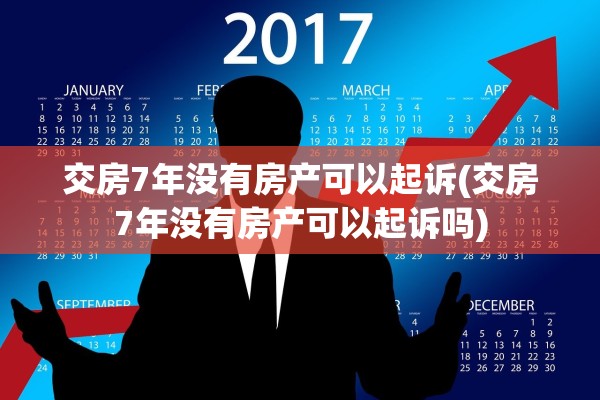 交房7年没有房产可以起诉(交房7年没有房产可以起诉吗)