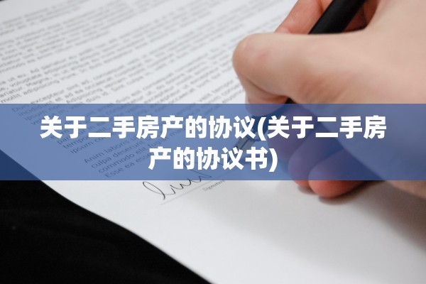 关于二手房产的协议(关于二手房产的协议书)