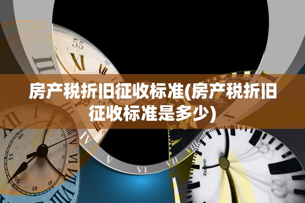 房产税折旧征收标准(房产税折旧征收标准是多少)