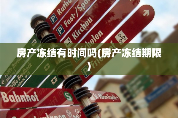 房产冻结有时间吗(房产冻结期限)