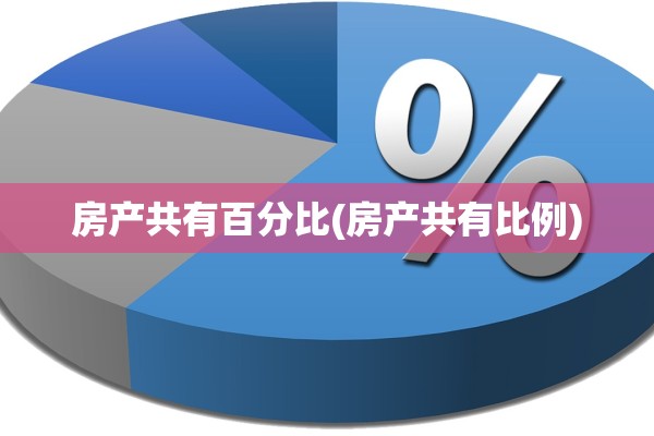房产共有百分比(房产共有比例)