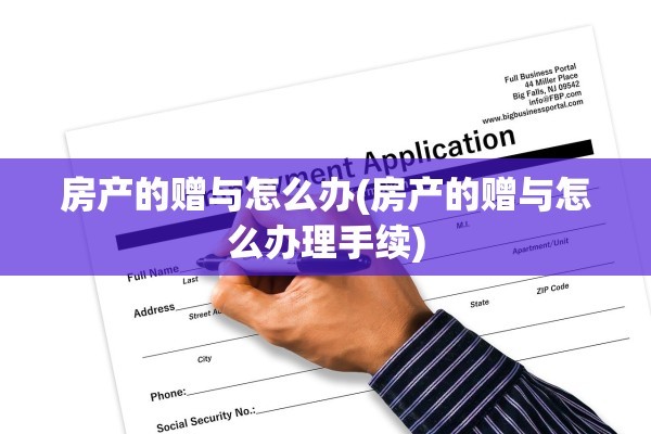 房产的赠与怎么办(房产的赠与怎么办理手续)