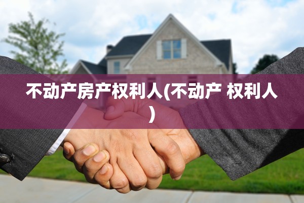 不动产房产权利人(不动产 权利人)
