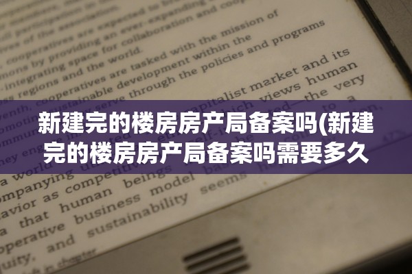 新建完的楼房房产局备案吗(新建完的楼房房产局备案吗需要多久)