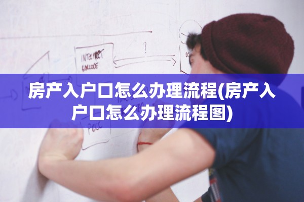 房产入户口怎么办理流程(房产入户口怎么办理流程图)