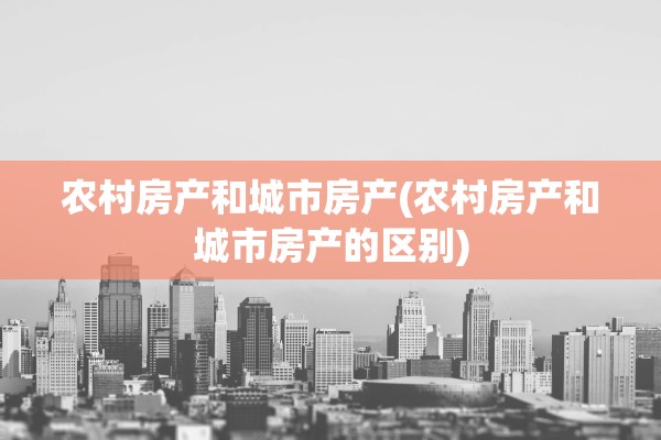 农村房产和城市房产(农村房产和城市房产的区别)