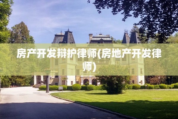 房产开发辩护律师(房地产开发律师)