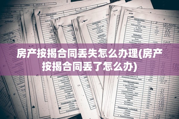 房产按揭合同丢失怎么办理(房产按揭合同丢了怎么办)